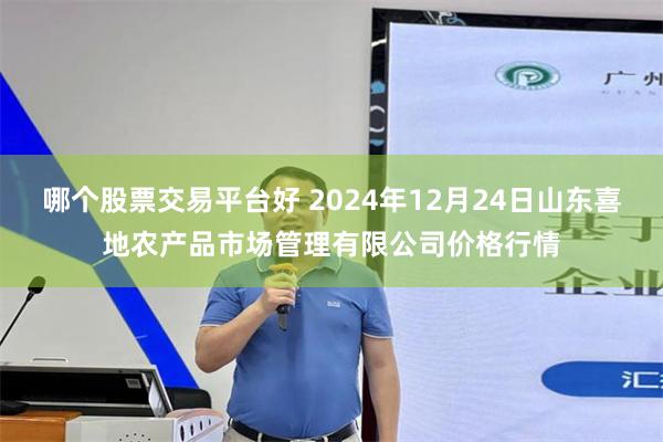 哪个股票交易平台好 2024年12月24日山东喜地农产品市场管理有限公司价格行情