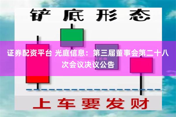 证券配资平台 光庭信息：第三届董事会第二十八次会议决议公告