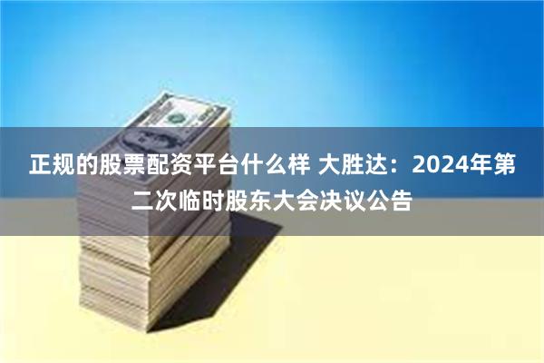 正规的股票配资平台什么样 大胜达：2024年第二次临时股东大会决议公告