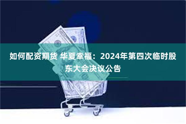 如何配资期货 华夏幸福：2024年第四次临时股东大会决议公告