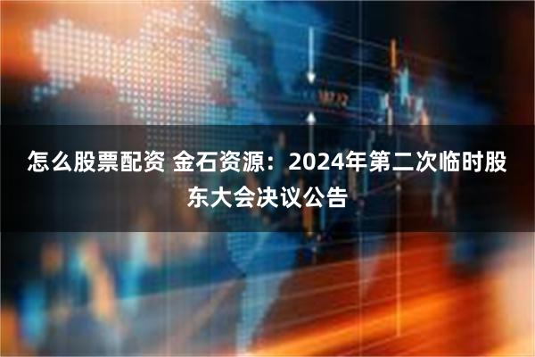 怎么股票配资 金石资源：2024年第二次临时股东大会决议公告