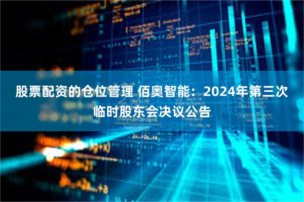 股票配资的仓位管理 佰奥智能：2024年第三次临时股东会决议公告