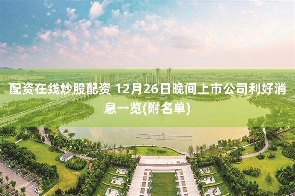 配资在线炒股配资 12月26日晚间上市公司利好消息一览(附名单)