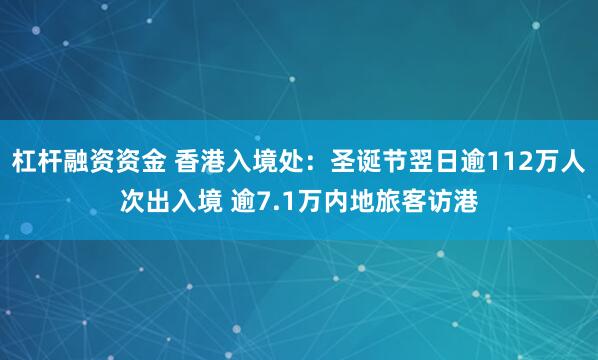 杠杆融资资金 香港入境处：圣诞节翌日逾112万人次出入境 逾7.1万内地旅客访港