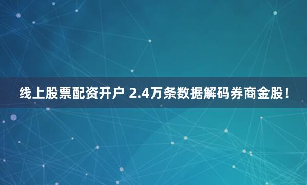 线上股票配资开户 2.4万条数据解码券商金股！