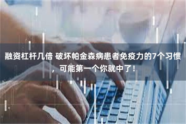 融资杠杆几倍 破坏帕金森病患者免疫力的7个习惯，可能第一个你就中了！