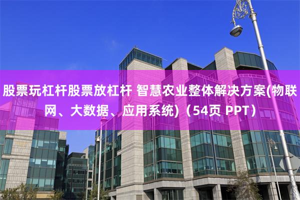 股票玩杠杆股票放杠杆 智慧农业整体解决方案(物联网、大数据、应用系统)（54页 PPT）