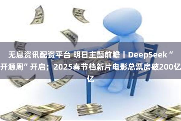 无息资讯配资平台 明日主题前瞻丨DeepSeek“开源周”开启；2025春节档新片电影总票房破200亿