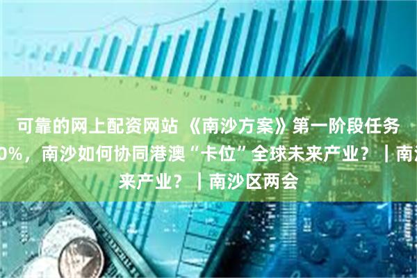 可靠的网上配资网站 《南沙方案》第一阶段任务完成近90%，南沙如何协同港澳“卡位”全球未来产业？｜南沙区两会