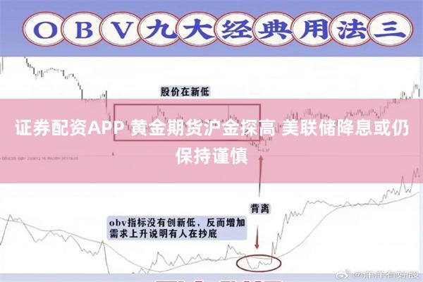 证券配资APP 黄金期货沪金探高 美联储降息或仍保持谨慎