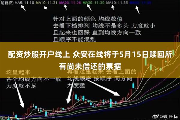 配资炒股开户线上 众安在线将于5月15日赎回所有尚未偿还的票据