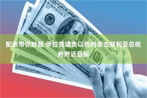 配资带你炒股 伊拉克谴责以色列袭击叙利亚总统府附近目标