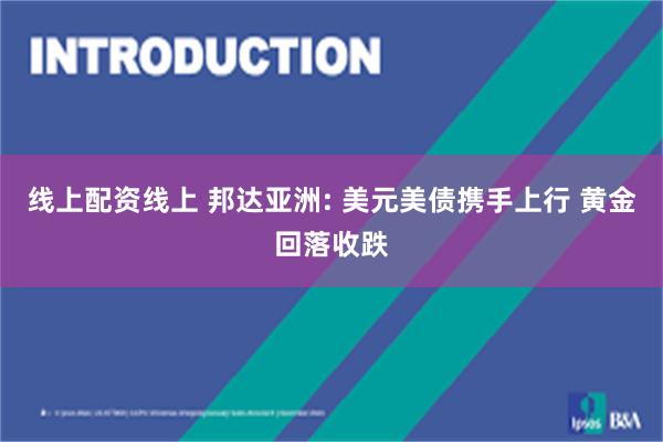 线上配资线上 邦达亚洲: 美元美债携手上行 黄金回落收跌