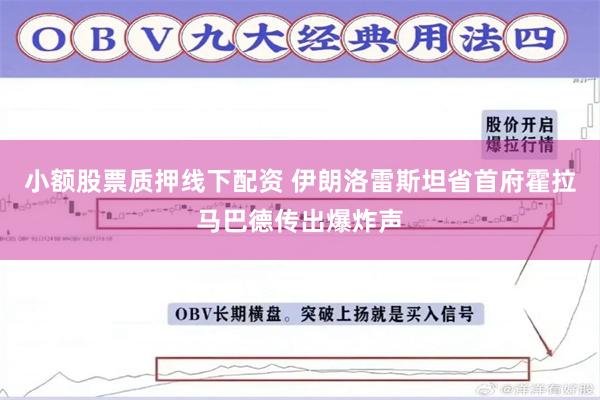 小额股票质押线下配资 伊朗洛雷斯坦省首府霍拉马巴德传出爆炸声