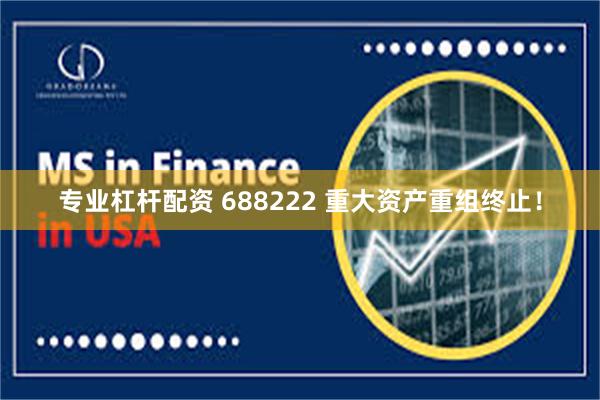 专业杠杆配资 688222 重大资产重组终止！