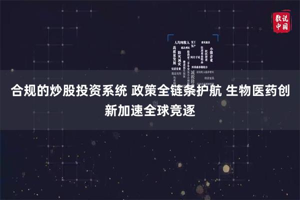 合规的炒股投资系统 政策全链条护航 生物医药创新加速全球竞逐