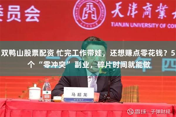 双鸭山股票配资 忙完工作带娃,还想赚点零花钱?5 个 “零冲突” 副业,碎片时间就能做