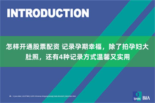 怎样开通股票配资 记录孕期幸福,除了拍孕妇大肚照,还有4种记录方式温馨又实用