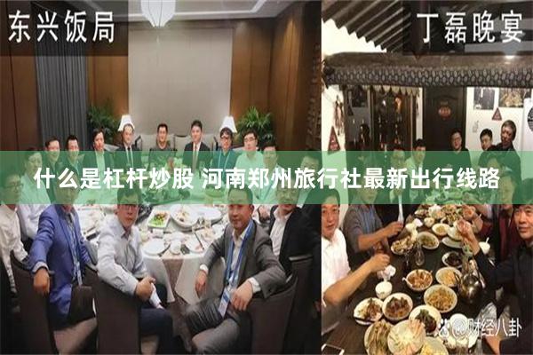 什么是杠杆炒股 河南郑州旅行社最新出行线路